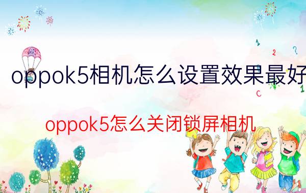 oppok5相机怎么设置效果最好 oppok5怎么关闭锁屏相机？